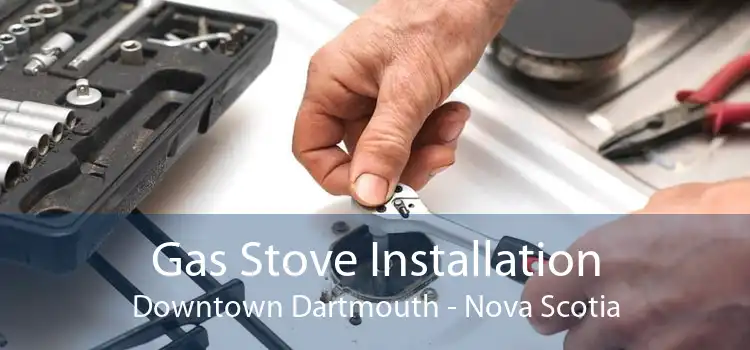 Gas Stove Installation Downtown Dartmouth - Nova Scotia