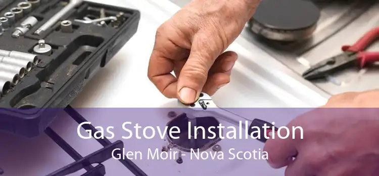 Gas Stove Installation Glen Moir - Nova Scotia