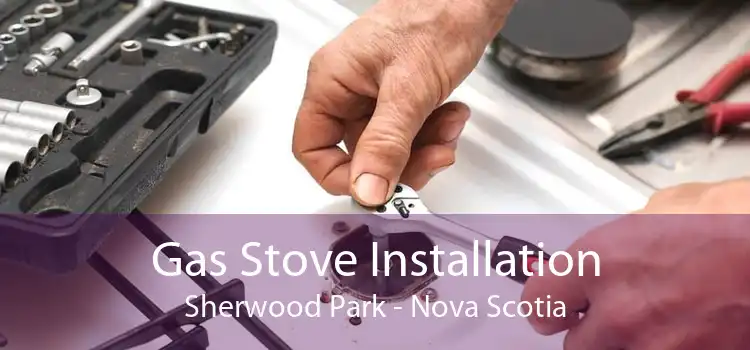 Gas Stove Installation Sherwood Park - Nova Scotia